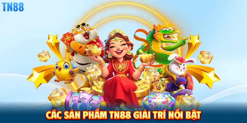 CÁC SẢN PHẨM TN88 GIẢI TRÍ NỔI BẬT