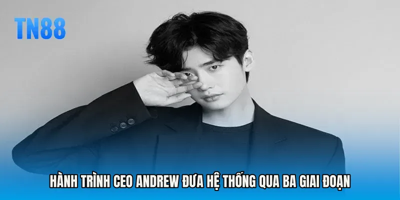 Hành trình CEO ANDREW đưa hệ thống qua ba giai đoạn
